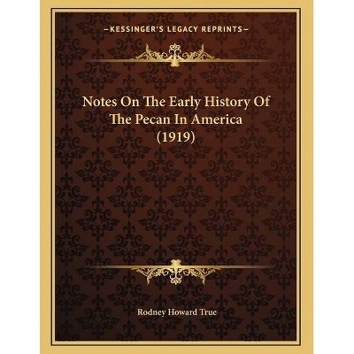 Notes On The Early History Of The Pecan In America (1919) - by  Rodney Howard True (Paperback)