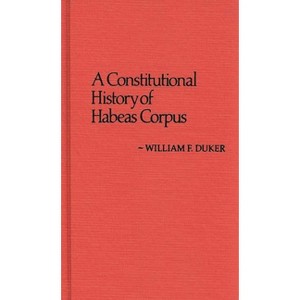 Constitutional History of Habeas Corpus - (Contributions in Legal Studies) by  William F Duker (Hardcover) - 1 of 1