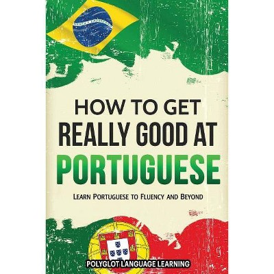 How to Get Really Good at Portuguese - by  Language Learning Polyglot (Paperback)