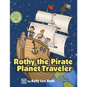 Rothy the Pirate Planet Traveler - by  Kelly Lee Roth (Paperback) - 1 of 1