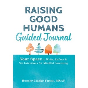 Raising Good Humans Guided Journal - (Journals for Change) by  Hunter Clarke-Fields (Hardcover) - 1 of 1