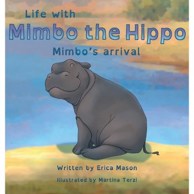 Life with Mimbo the Hippo-Mimbo's arrival - by  Erica P Mason (Hardcover)