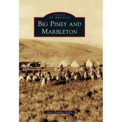 Big Piney and Marbleton - (Images of America (Arcadia Publishing)) by  Ann Chambers Noble (Paperback)