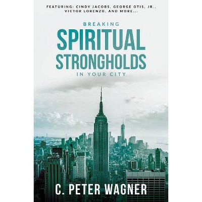 Breaking Spiritual Strongholds in Your City - by  C Peter Wagner (Paperback)