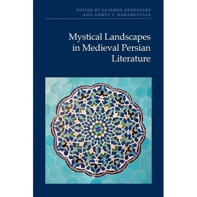 Mystical Landscapes in Medieval Persian Literature - by  Fatemeh Keshavarz & Ahmet T Karamustafa (Hardcover)