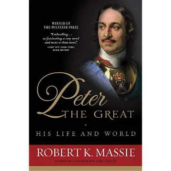 Peter the Great: His Life and World - by  Robert K Massie (Paperback)