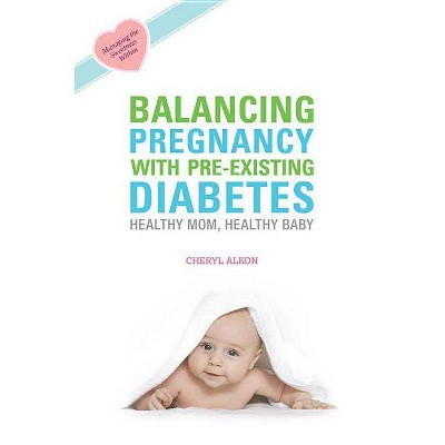 Balancing Pregnancy with Pre-Existing Diabetes - by  Cheryl Alkon (Paperback)