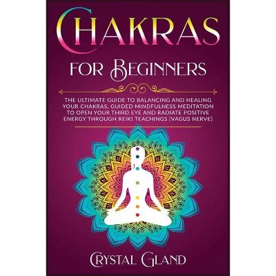 Chakras for Beginners - (Improve Your Results, Relationships and Awake Your Spirit!) by  Crystal Gland & Maria Carter (Paperback)