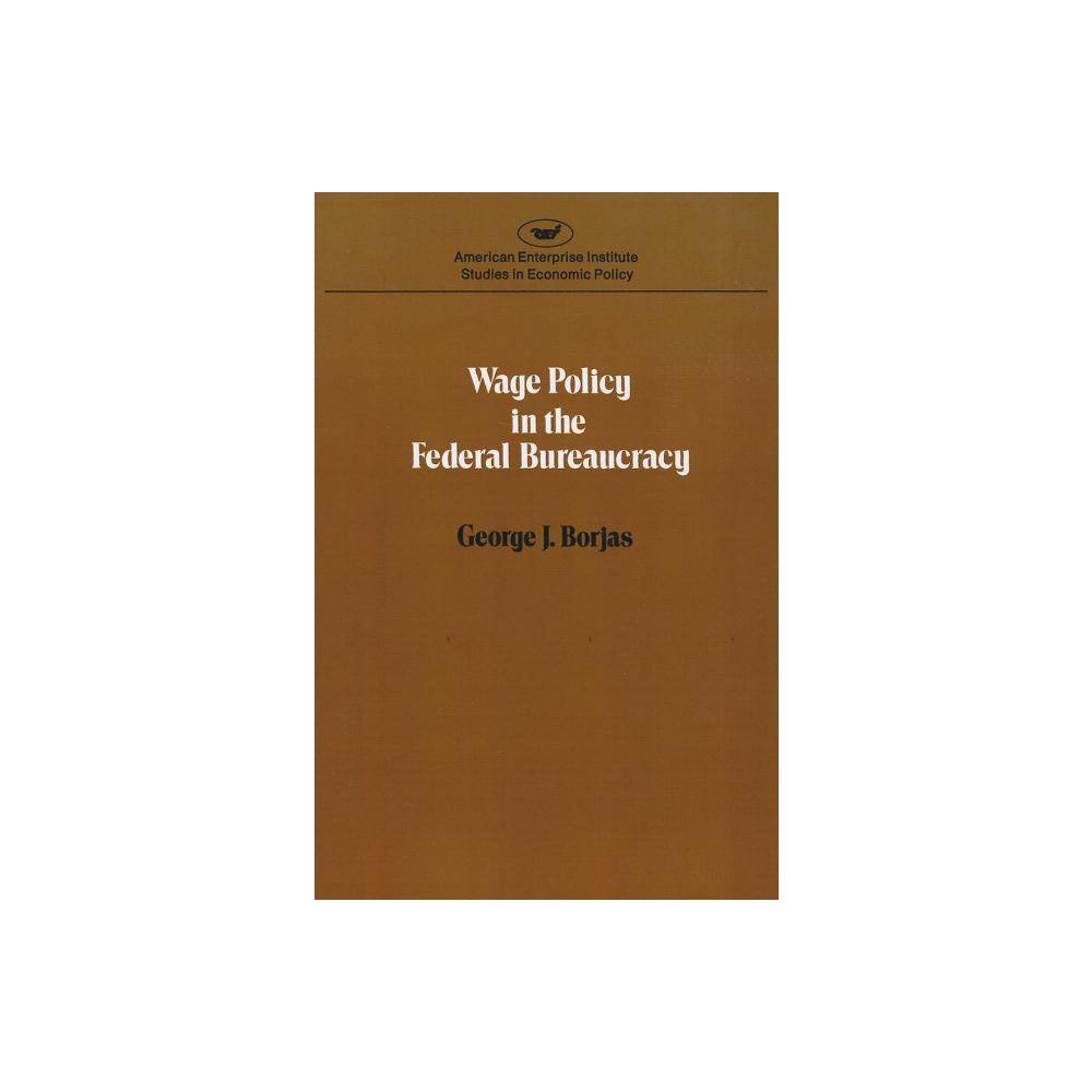 Wage policy in the Federal bureaucracy (Studies in economic policy) - (AEI Studies) by George J Borjas (Paperback)