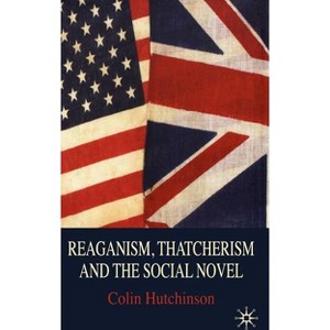 Reaganism, Thatcherism and the Social Novel - by  C Hutchinson (Hardcover) - 1 of 1