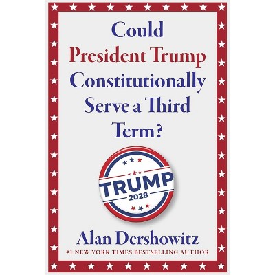 Could President Trump Constitutionally Serve a Third Term? - by  Alan M Dershowitz (Hardcover)