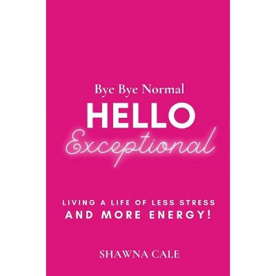 Bye Bye Normal Hello Exceptional - by  Shawna Cale (Paperback)