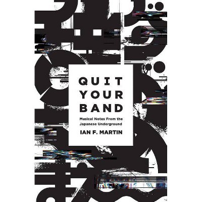 Quit Your Band! Musical Notes from the Japanese Underground - by  Ian F Martin (Paperback)