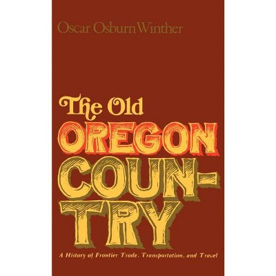 The Old Oregon Country - by  Oscar Osburn Winther (Paperback)