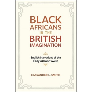 Black Africans in the British Imagination - by  Cassander L Smith (Paperback) - 1 of 1