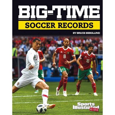 Big-Time Soccer Records - (Sports Illustrated Kids Big-Time Records) by  Bruce Berglund (Hardcover)