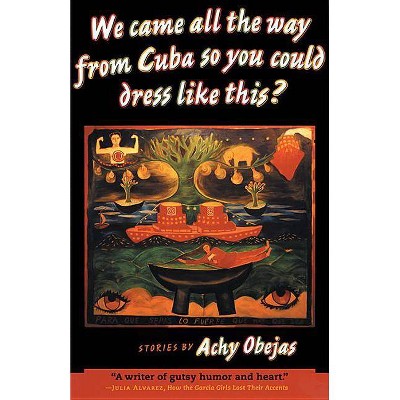 We Came All the Way from Cuba So You Could Dress Like This? - by  Achy Obejas (Paperback)