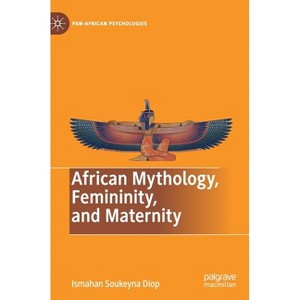 African Mythology, Femininity, and Maternity - (Pan-African Psychologies) by  Ismahan Soukeyna Diop (Hardcover) - 1 of 1