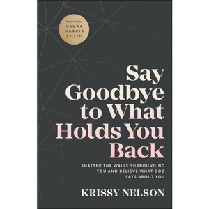 Say Goodbye to What Holds You Back - by  Krissy Nelson (Paperback) - 1 of 1