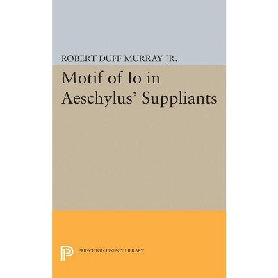 Motif of IO in Aeschylus' Suppliants - (Princeton Legacy Library) by  Robert Duff Murray (Paperback)
