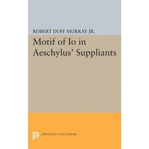 Motif of IO in Aeschylus' Suppliants - (Princeton Legacy Library) by  Robert Duff Murray (Paperback) - 1 of 1