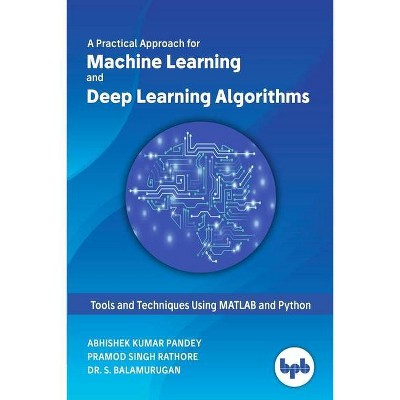 A Practical Approach for Machine Learning and Deep Learning Algorithms - by  Abhishek Kumar Pandey & Pramod Singh Rathore & S Balamurugan (Paperback)