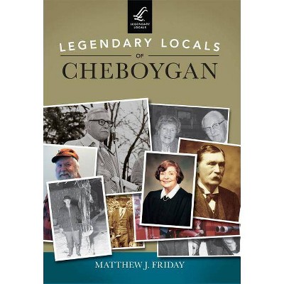 Legendary Locals of Cheboygan - by  Matthew J Friday (Paperback)