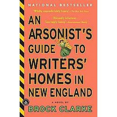 An Arsonist's Guide to Writers' Homes in New England - by  Brock Clarke (Paperback)