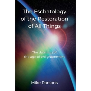 The Eschatology of the Restoration of All Things - (The Restoration of All Things) by  Mike Parsons (Paperback) - 1 of 1