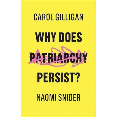 Why Does Patriarchy Persist? - by  Carol Gilligan & Naomi Snider (Paperback)