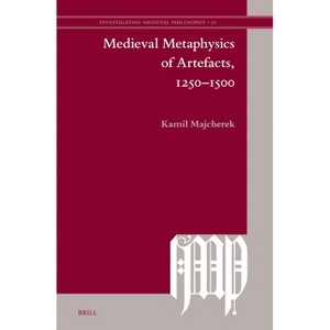 Medieval Metaphysics of Artefacts, 1250-1500 - (Investigating Medieval Philosophy) 7th Edition by  Kamil Majcherek (Hardcover) - 1 of 1