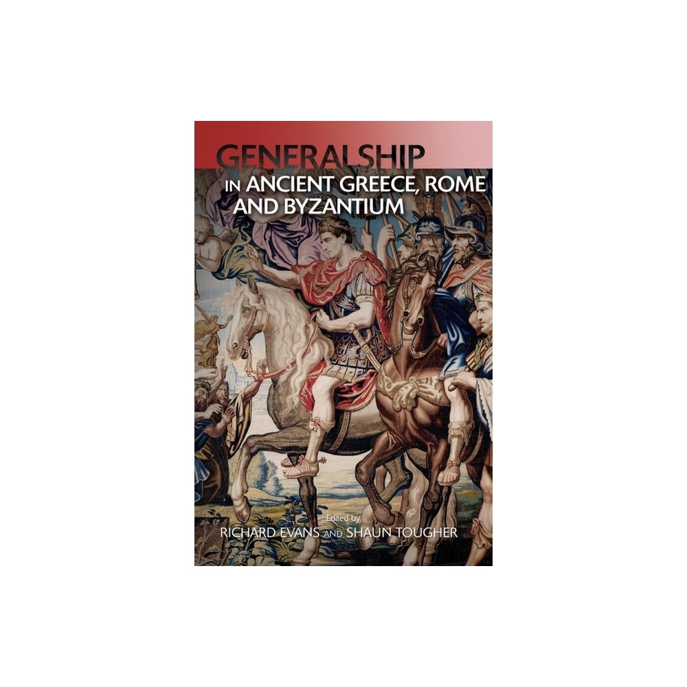 Generalship in Ancient Greece, Rome and Byzantium - by Shaun Tougher & Richard Evans (Paperback)