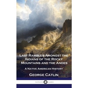 Last Rambles Amongst the Indians of the Rocky Mountains and the Andes - by George Catlin - 1 of 1