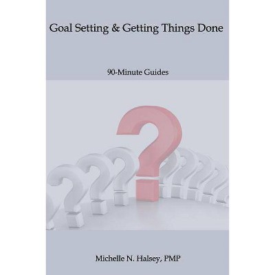 Goal Setting and Getting Things Done - (90-Minute Guide) by  Michelle N Halsey Pmp (Paperback)