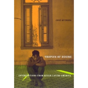 Tropics of Desire - (Sexual Cultures) by  Jose A Quiroga (Paperback) - 1 of 1
