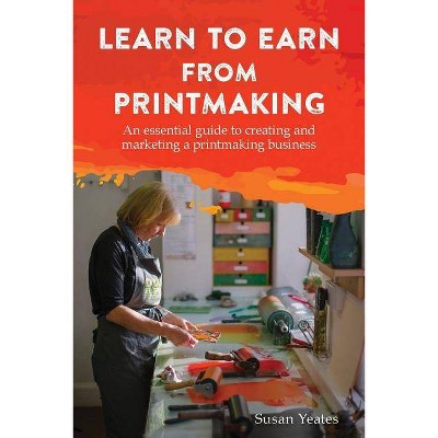 Learn to Earn from Printmaking - by  Susan Yeates (Paperback)