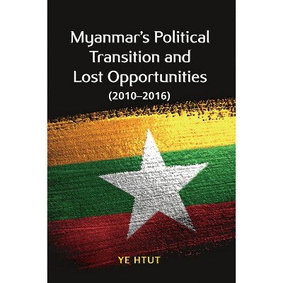 Myanmar's Political Transition and Lost Opportunities (2010-2016) - by  Ye Htut (Paperback)