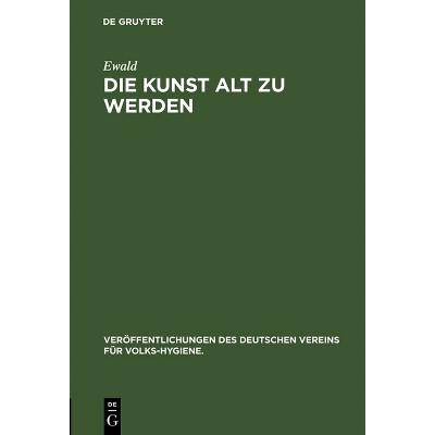 Die Kunst Alt Zu Werden - (Veröffentlichungen Des Deutschen Vereins Für Volks-Hygiene.) by  Ewald (Hardcover)