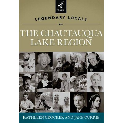 Legendary Locals of the Chautauqua Lake Region, New York - by  Kathleen Crocker & Jane Currie (Paperback)