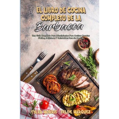 El Libro De Cocina Completo De La Barbacoa - by  Tyler Morris & Felipe Marquez (Paperback)