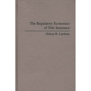 The Regulatory Economics of Title Insurance - (Contributions in Political Science) by  Nelson Lipshutz (Hardcover) - 1 of 1