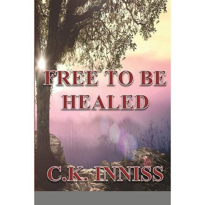 Free To Be Healed - by  C K Inniss (Paperback)