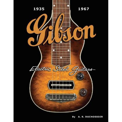 Gibson Electric Steel Guitars - by  A R Duchossoir (Hardcover)