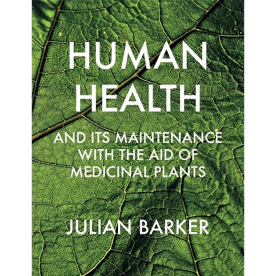Human Health and Its Maintenance with the Aid of Medicinal Plants - by  Julian Barker (Hardcover)