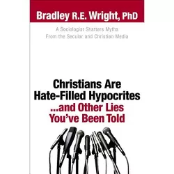 Christians Are Hate-Filled Hypocrites...and Other Lies You've Been Told - (Paperback)