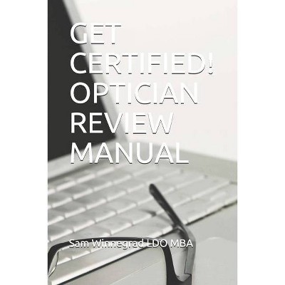 Get Certified! Optician Review Manual - by  Sam Winnegrad & Sam Winnegrad Ldo Mba (Paperback)