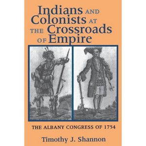 Indians and Colonists at the Crossroads of Empire - (Albany Congress of 1754) by  Timothy J Shannon (Paperback) - 1 of 1