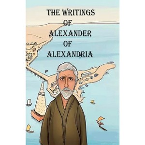 The Writings of Alexander of Alexandria - by  Alexander Of Alexandria (Paperback) - 1 of 1