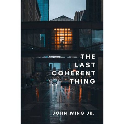 The Last Coherent Thing - by  John Wing Jr (Paperback)