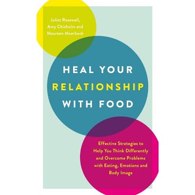 Heal Your Relationship with Food - by  Juliet Rosewall & Amy Chisholm & Maureen Moerbeck (Paperback)
